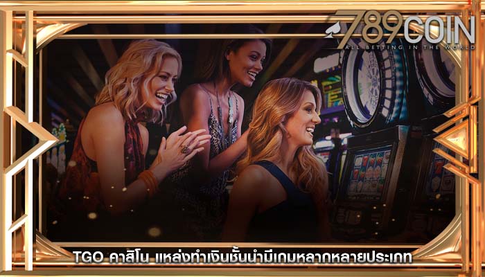 tgo คาสิโน แหล่งทำเงินชั้นนำมีเกมหลากหลายประเภท