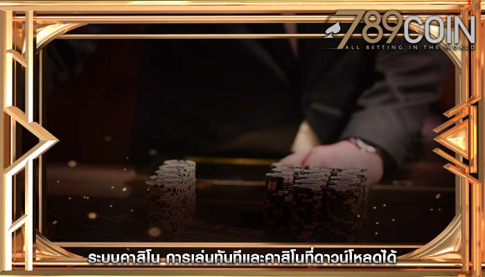 ระบบคาสิโน การเล่นทันทีและคาสิโนที่ดาวน์โหลดได้