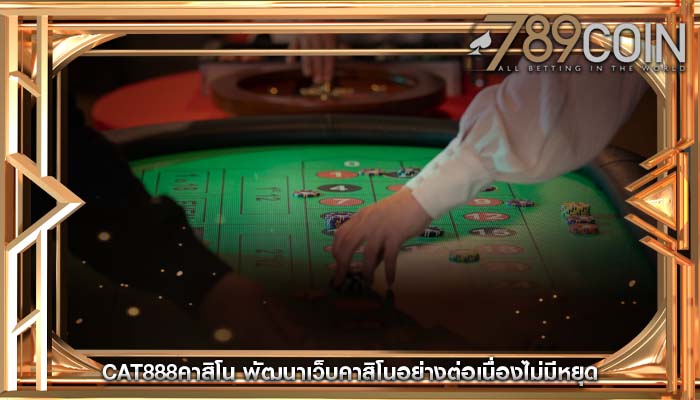 cat888คาสิโน พัฒนาเว็บคาสิโนอย่างต่อเนื่องไม่มีหยุด