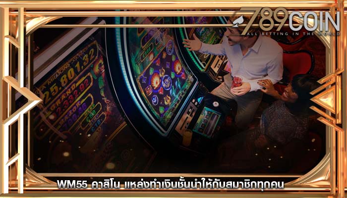 wm55 คาสิโน แหล่งทำเงินชั้นนำให้กับสมาชิกทุกคน