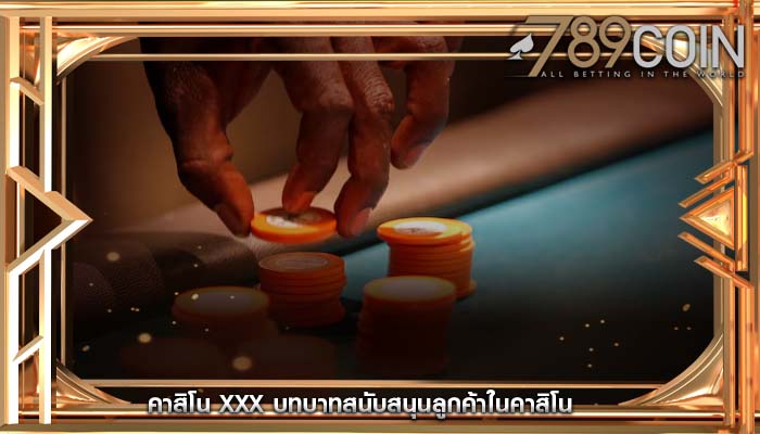 คาสิโน xxx บทบาทสนับสนุนลูกค้าในคาสิโน