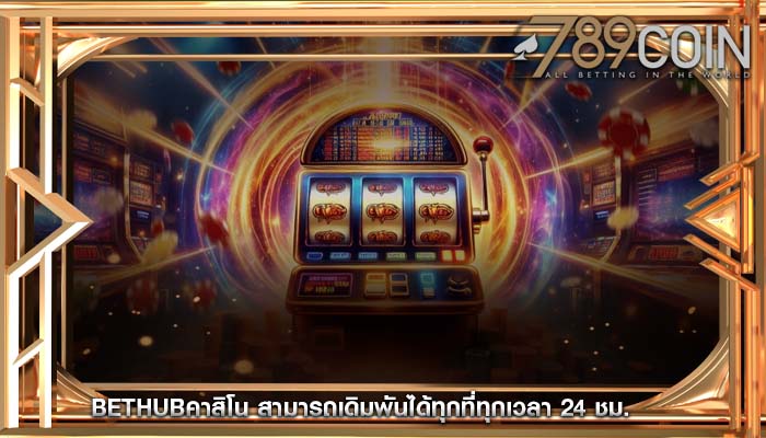 bethubคาสิโน สามารถเดิมพันได้ทุกที่ทุกเวลา 24 ชม.