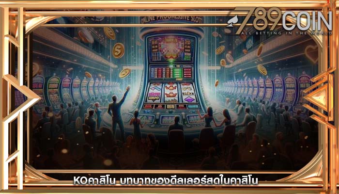 koคาสิโน บทบาทของดีลเลอร์สดในคาสิโน