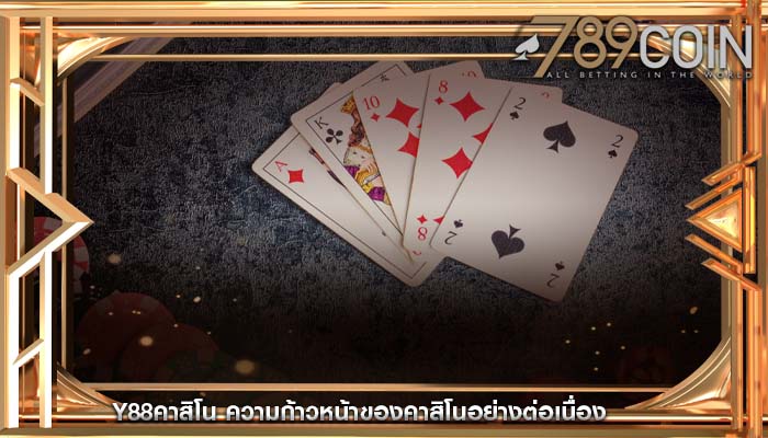 y88คาสิโน ความก้าวหน้าของคาสิโนอย่างต่อเนื่อง