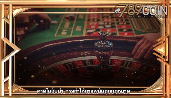 คาสิโนชั้นนำ การทำให้การพนันถูกกฎหมาย