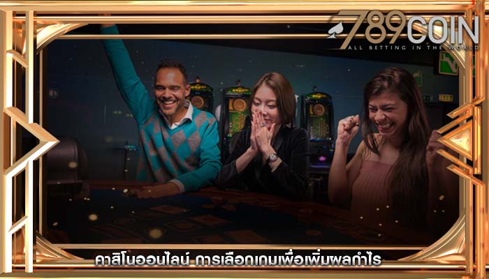 คาสิโนออนไลน์ การเลือกเกมเพื่อเพิ่มผลกำไร