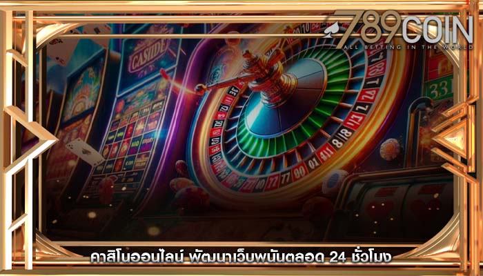 คาสิโนออนไลน์ พัฒนาเว็บพนันตลอด 24 ชั่วโมง