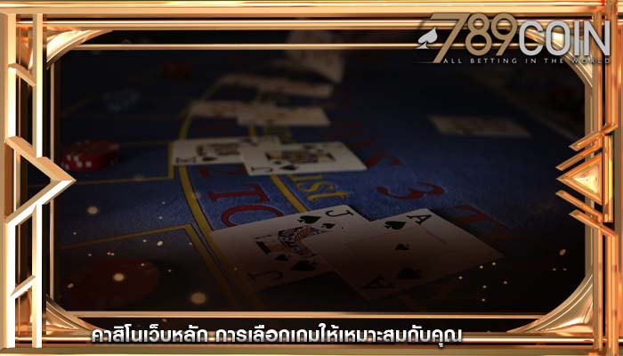 คาสิโนเว็บหลัก การเลือกเกมให้เหมาะสมกับคุณ