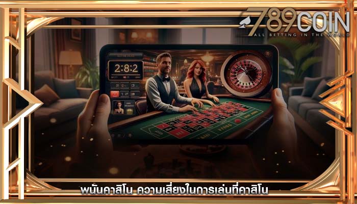 พนันคาสิโน ความเสี่ยงในการเล่นที่คาสิโน