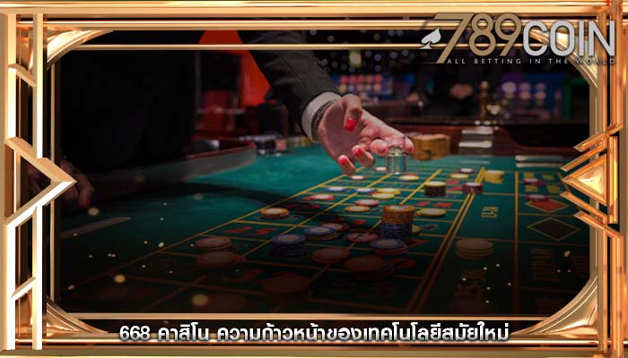 668 คาสิโน ความก้าวหน้าของเทคโนโลยีสมัยใหม่