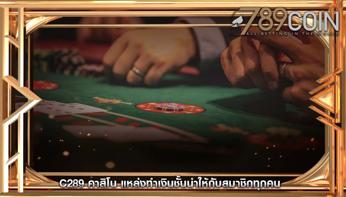 c289 คาสิโน แหล่งทำเงินชั้นนำให้กับสมาชิกทุกคน