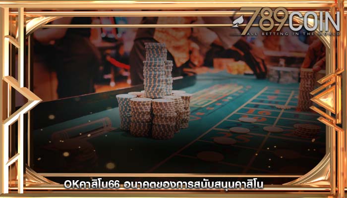 okคาสิโน66 อนาคตของการสนับสนุนคาสิโน