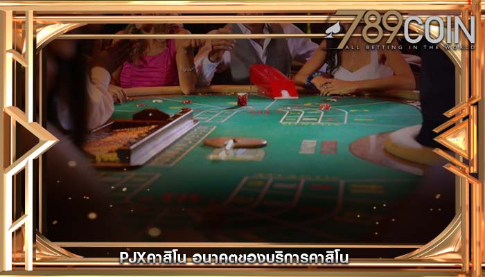pjxคาสิโน อนาคตของบริการคาสิโน