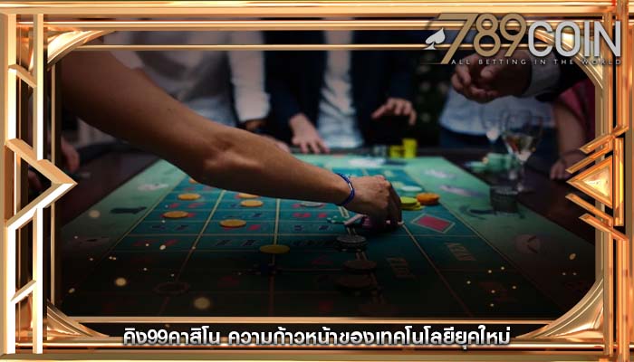 คิง99คาสิโน ความก้าวหน้าของเทคโนโลยียุคใหม่