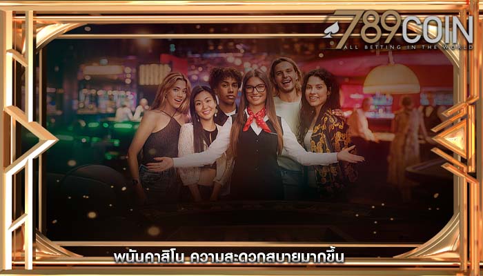 พนันคาสิโน ความสะดวกสบายมากขึ้น