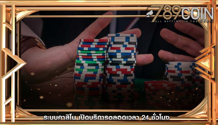 ระบบคาสิโน เปิดบริการตลอดเวลา 24 ชั่วโมง