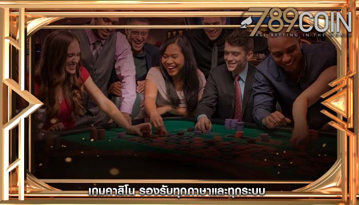 เกมคาสิโน รองรับทุกภาษาและทุกระบบ