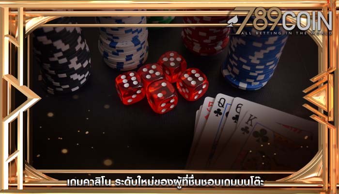 เกมคาสิโน ระดับใหม่ของผู้ที่ชื่นชอบเกมบนโต๊ะ