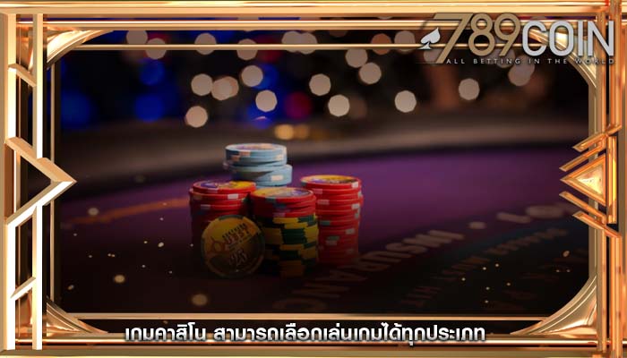 เกมคาสิโน สามารถเลือกเล่นเกมได้ทุกประเภท