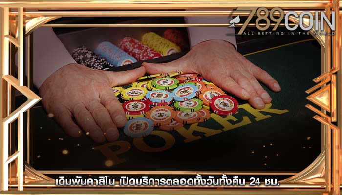 เดิมพันคาสิโน เปิดบริการตลอดทั้งวันทั้งคืน 24 ชม.