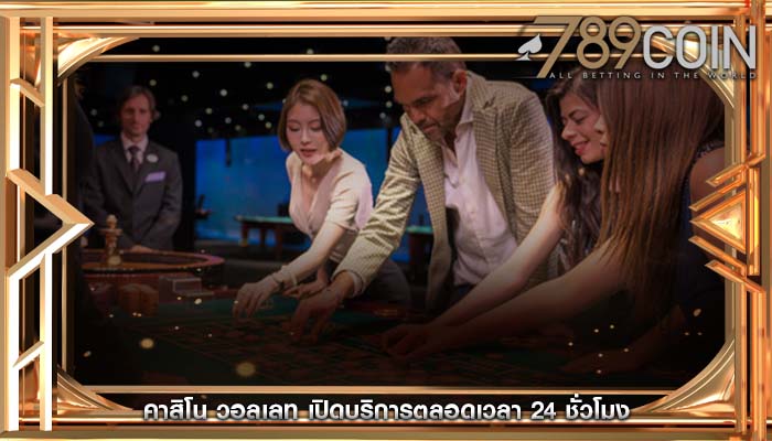 คาสิโน วอลเลท เปิดบริการตลอดเวลา 24 ชั่วโมง