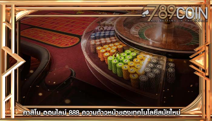 คาสิโน ออนไลน์ 888 ความก้าวหน้าของเทคโนโลยีสมัยใหม่