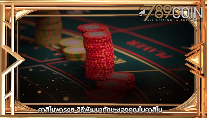 คาสิโนพารวย วิธีพัฒนาทักษะของคุณในคาสิโน