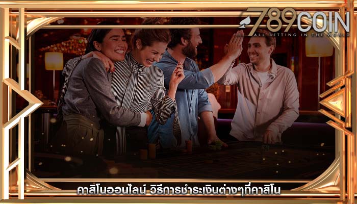 คาสิโนออนไลน์ วิธีการชำระเงินต่างๆที่คาสิโน