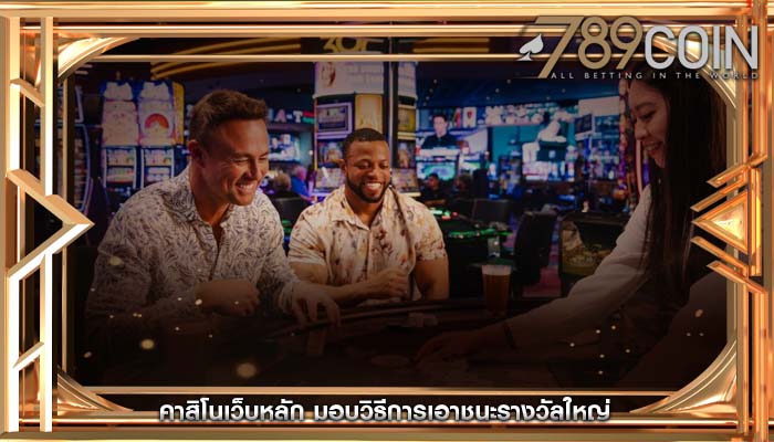 คาสิโนเว็บหลัก มอบวิธีการเอาชนะรางวัลใหญ่