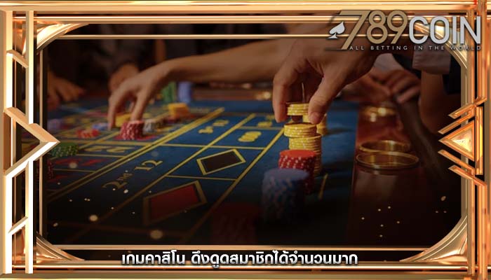 เกมคาสิโน ดึงดูดสมาชิกได้จำนวนมาก