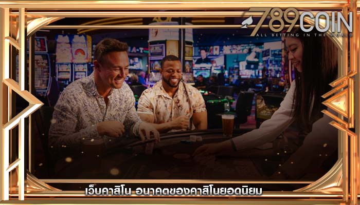 เว็บคาสิโน อนาคตของคาสิโนยอดนิยม