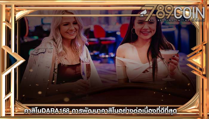 คาสิโนdara168 การพัฒนาคาสิโนอย่างต่อเนื่องที่ดีที่สุด