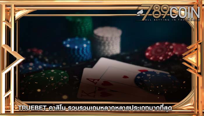 truebet คาสิโน รวบรวมเกมหลากหลายประเภทมากที่สุด