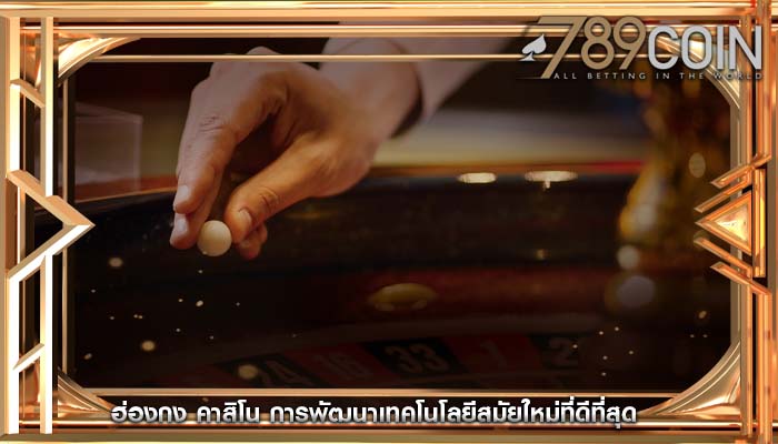ฮ่องกง คาสิโน การพัฒนาเทคโนโลยีสมัยใหม่ที่ดีที่สุด