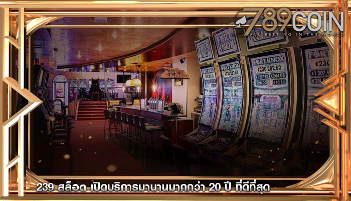 239 สล็อต เปิดบริการมานานมากกว่า 20 ปี ที่ดีที่สุด