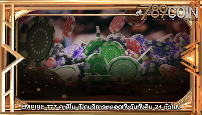 empire 777 คาสิโน เปิดบริการตลอดทั้งวันทั้งคืน 24 ชั่วโมง