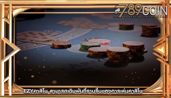 ezyคาสิโน สามารถเดิมพันที่ราบรื่นของการเล่นคาสิโน