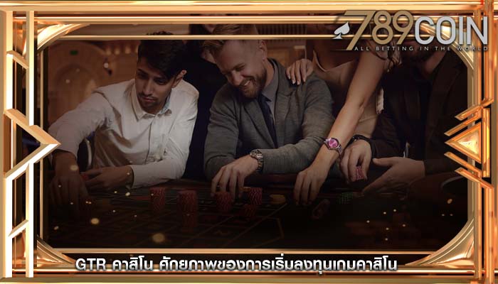 gtr คาสิโน ศักยภาพของการเริ่มลงทุนเกมคาสิโน