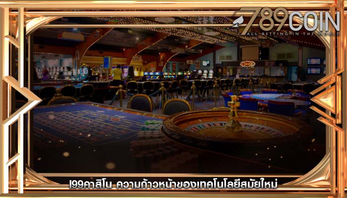 i99คาสิโน ความก้าวหน้าของเทคโนโลยีสมัยใหม่