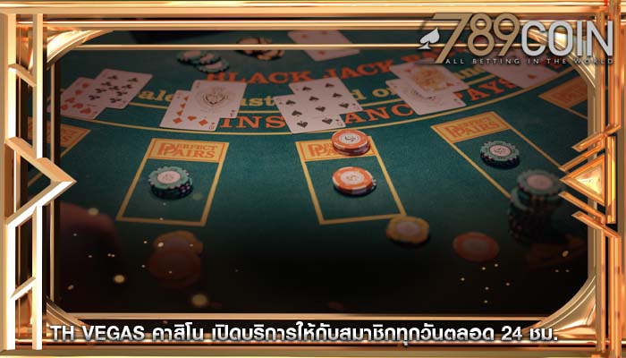 th vegas คาสิโน เปิดบริการให้กับสมาชิกทุกวันตลอด 24 ชม.