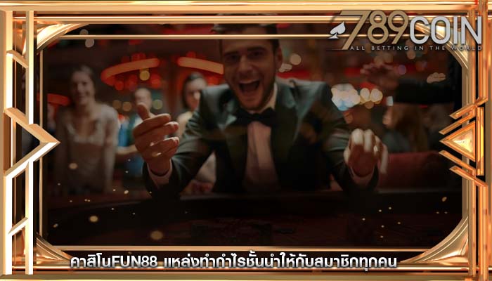 คาสิโนfun88 แหล่งทำกำไรชั้นนำให้กับสมาชิกทุกคน