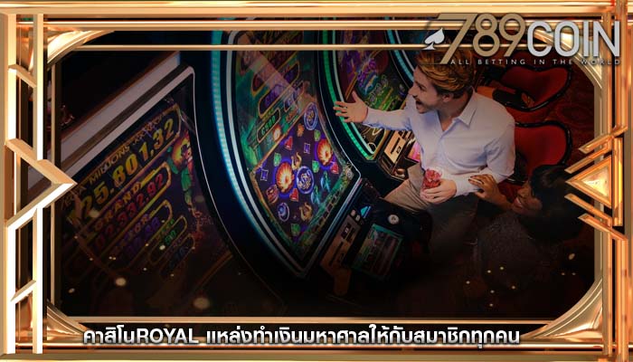 คาสิโนroyal แหล่งทำเงินมหาศาลให้กับสมาชิกทุกคน