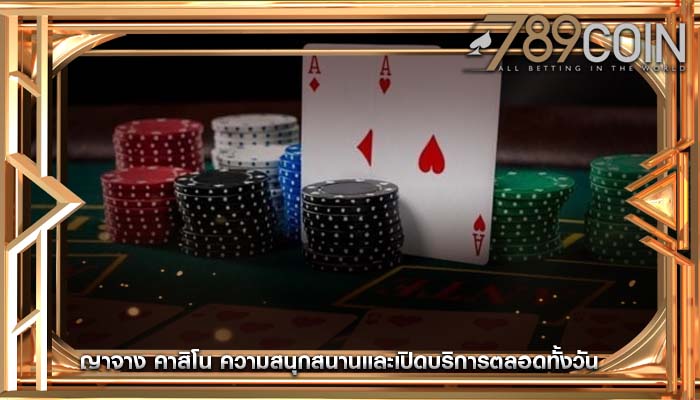 ญาจาง คาสิโน ความสนุกสนานและเปิดบริการตลอดทั้งวัน