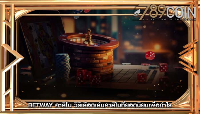 betway คาสิโน วิธีเลือกเล่นคาสิโนที่ยอดนิยมเพื่อกำไร