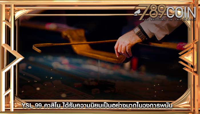 ysl 99 คาสิโน ได้รับความนิยมเป็นอย่างมากในวงการพนัน