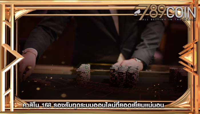 คาสิโน 168 รองรับทุกระบบออนไลน์ที่ยอดเยี่ยมแน่นอน