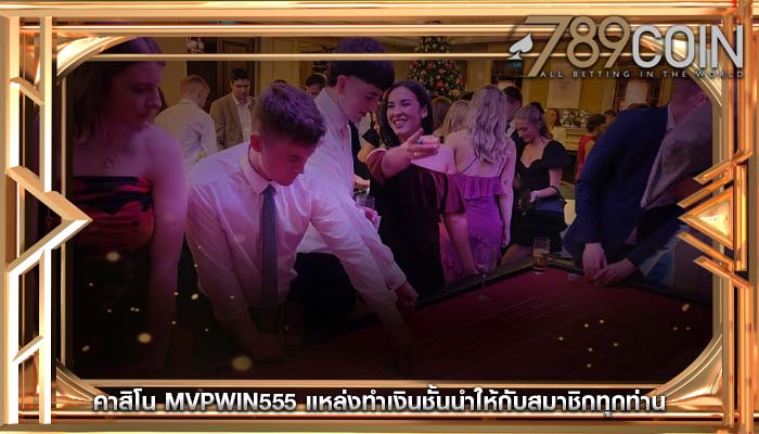คาสิโน mvpwin555 แหล่งทำเงินชั้นนำให้กับสมาชิกทุกท่าน