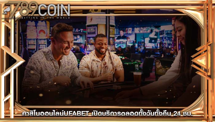 คาสิโนออนไลน์ufabet เปิดบริการตลอดทั้งวันทั้งคืน 24 ชม.